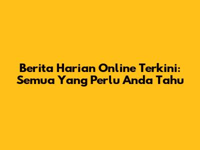 Berita Harian Online Terkini: Semua Yang Perlu Anda Tahu