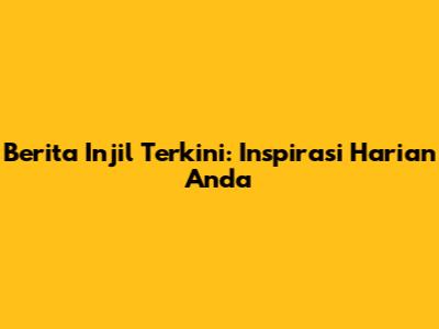 Berita Injil Terkini: Inspirasi Harian Anda
