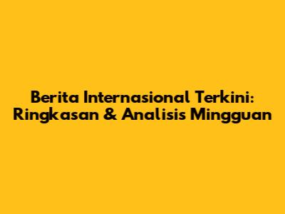 Berita Internasional Terkini: Ringkasan & Analisis Mingguan