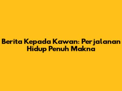 Berita Kepada Kawan: Perjalanan Hidup Penuh Makna