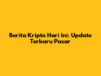 Berita Kripto Hari Ini: Update Terbaru Pasar