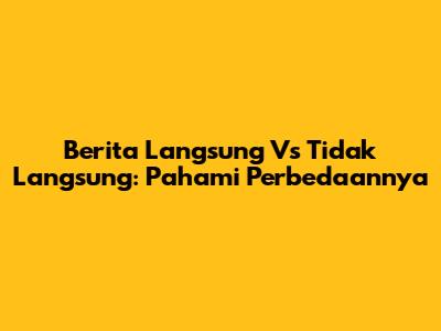 Berita Langsung Vs Tidak Langsung: Pahami Perbedaannya