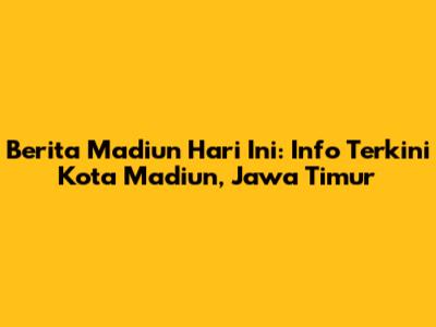 Berita Madiun Hari Ini: Info Terkini Kota Madiun, Jawa Timur