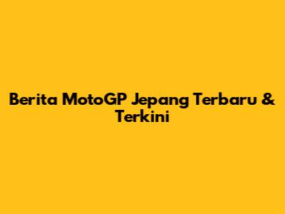 Berita MotoGP Jepang Terbaru & Terkini
