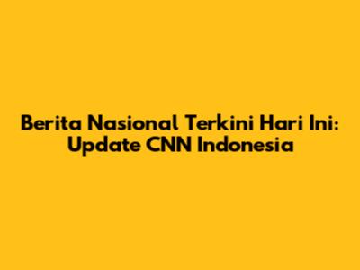 Berita Nasional Terkini Hari Ini: Update CNN Indonesia