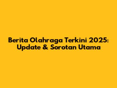 Berita Olahraga Terkini 2025: Update & Sorotan Utama