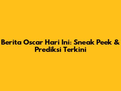 Berita Oscar Hari Ini: Sneak Peek & Prediksi Terkini