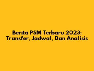 Berita PSM Terbaru 2023: Transfer, Jadwal, Dan Analisis