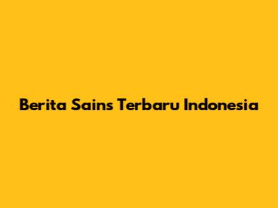 Berita Sains Terbaru Indonesia