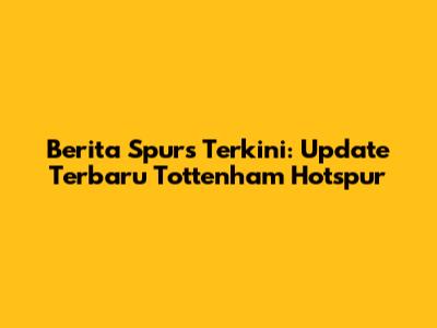 Berita Spurs Terkini: Update Terbaru Tottenham Hotspur