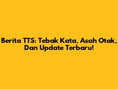 Berita TTS: Tebak Kata, Asah Otak, Dan Update Terbaru!