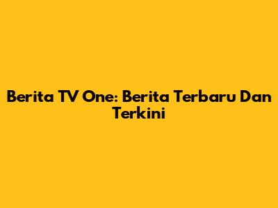 Berita TV One: Berita Terbaru Dan Terkini