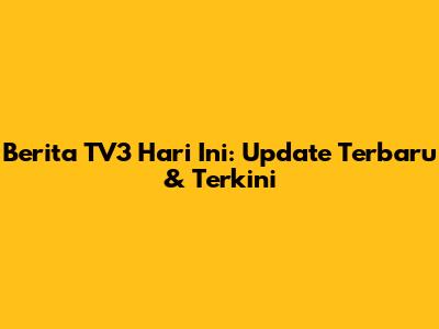 Berita TV3 Hari Ini: Update Terbaru & Terkini