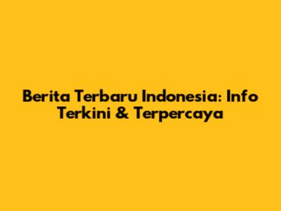 Berita Terbaru Indonesia: Info Terkini & Terpercaya