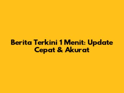 Berita Terkini 1 Menit: Update Cepat & Akurat