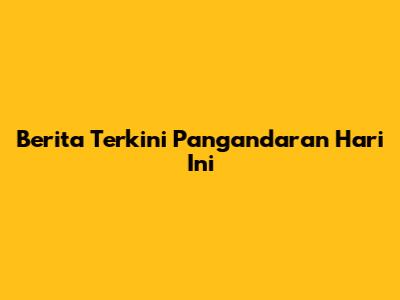 Berita Terkini Pangandaran Hari Ini