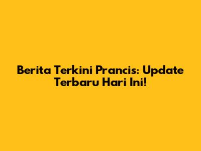 Berita Terkini Prancis: Update Terbaru Hari Ini!