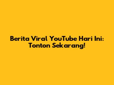 Berita Viral YouTube Hari Ini: Tonton Sekarang!