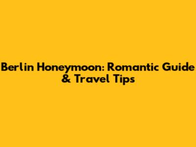 Berlin Honeymoon: Romantic Guide & Travel Tips
