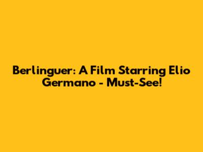 Berlinguer: A Film Starring Elio Germano - Must-See!