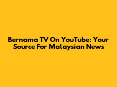 Bernama TV On YouTube: Your Source For Malaysian News