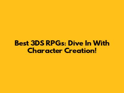 Best 3DS RPGs: Dive In With Character Creation!