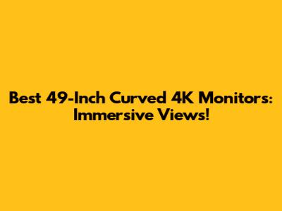 Best 49-Inch Curved 4K Monitors: Immersive Views!