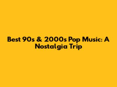 Best 90s & 2000s Pop Music: A Nostalgia Trip