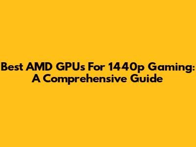 Best AMD GPUs For 1440p Gaming: A Comprehensive Guide