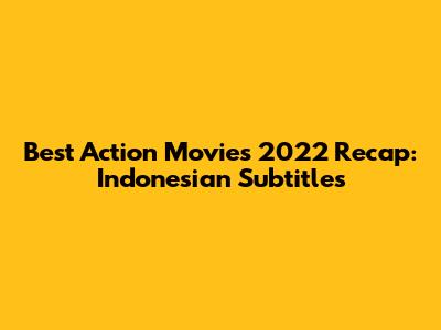 Best Action Movies 2022 Recap: Indonesian Subtitles