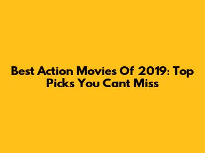 Best Action Movies Of 2019: Top Picks You Can't Miss