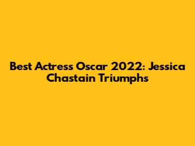 Best Actress Oscar 2022: Jessica Chastain Triumphs