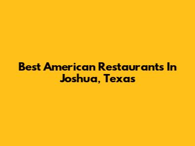 Best American Restaurants In Joshua, Texas