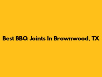 Best BBQ Joints In Brownwood, TX