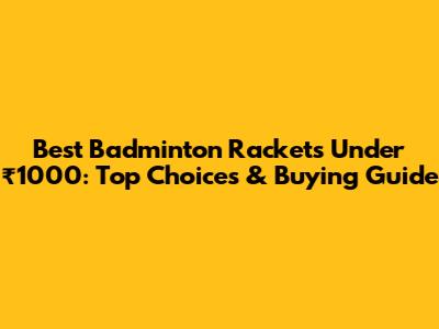 Best Badminton Rackets Under ₹1000: Top Choices & Buying Guide
