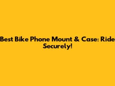 Best Bike Phone Mount & Case: Ride Securely!
