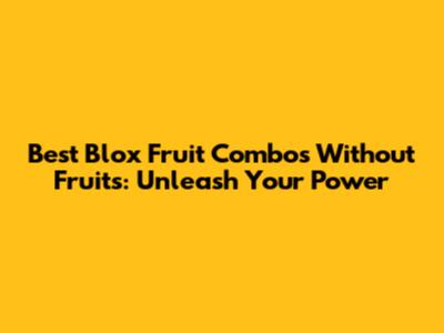 Best Blox Fruit Combos Without Fruits: Unleash Your Power