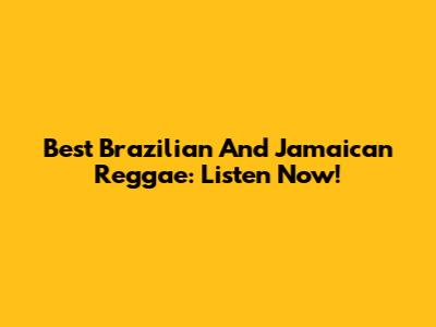 Best Brazilian And Jamaican Reggae: Listen Now!