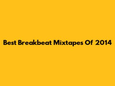 Best Breakbeat Mixtapes Of 2014