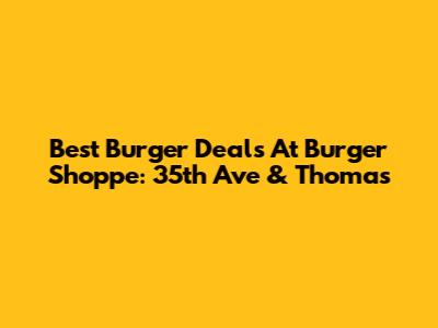 Best Burger Deals At Burger Shoppe: 35th Ave & Thomas