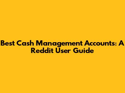 Best Cash Management Accounts: A Reddit User Guide
