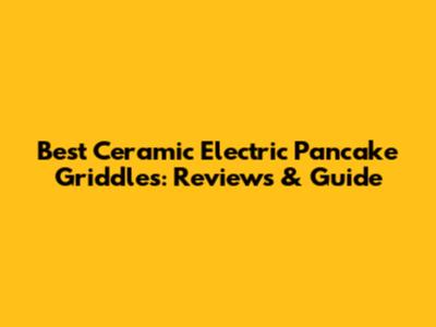 Best Ceramic Electric Pancake Griddles: Reviews & Guide