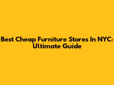 Best Cheap Furniture Stores In NYC: Ultimate Guide