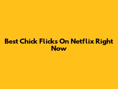Best Chick Flicks On Netflix Right Now