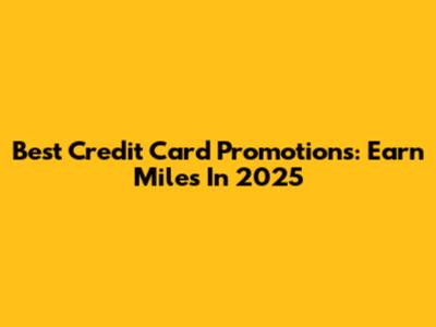 Best Credit Card Promotions: Earn Miles In 2025