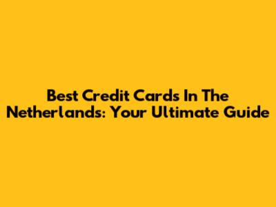 Best Credit Cards In The Netherlands: Your Ultimate Guide