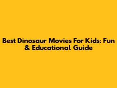Best Dinosaur Movies For Kids: Fun & Educational Guide