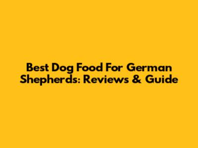 Best Dog Food For German Shepherds: Reviews & Guide