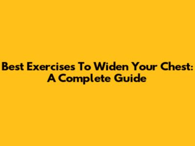 Best Exercises To Widen Your Chest: A Complete Guide