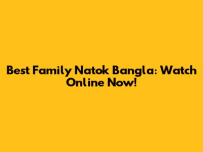 Best Family Natok Bangla: Watch Online Now!
